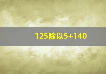 125除以5+140