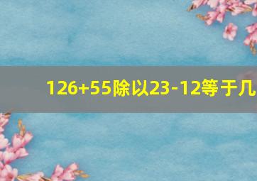 126+55除以23-12等于几