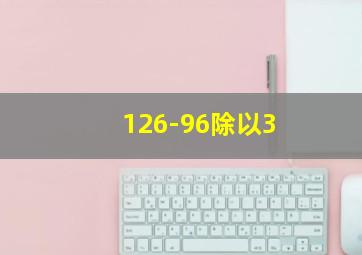 126-96除以3