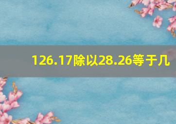 126.17除以28.26等于几