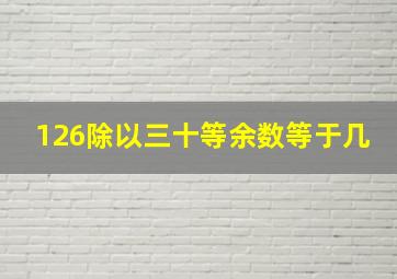 126除以三十等余数等于几