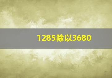 1285除以3680