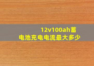 12v100ah蓄电池充电电流最大多少