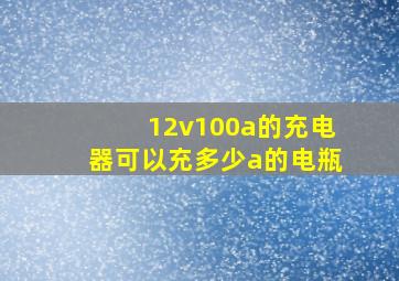 12v100a的充电器可以充多少a的电瓶