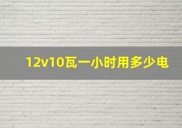 12v10瓦一小时用多少电