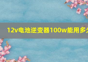 12v电池逆变器100w能用多久