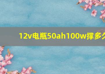 12v电瓶50ah100w撑多久