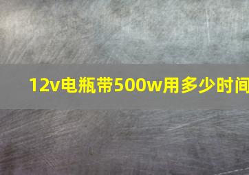 12v电瓶带500w用多少时间