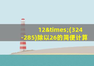 12×(324-285)除以26的简便计算