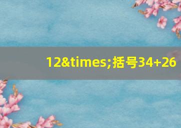 12×括号34+26