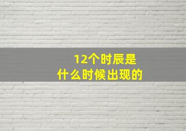 12个时辰是什么时候出现的