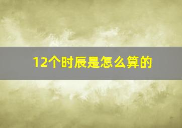 12个时辰是怎么算的