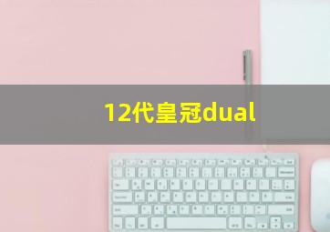 12代皇冠dual