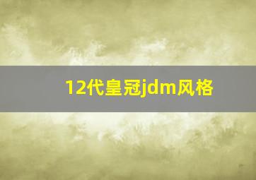 12代皇冠jdm风格