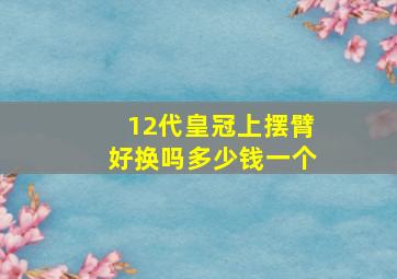 12代皇冠上摆臂好换吗多少钱一个