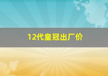 12代皇冠出厂价