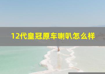 12代皇冠原车喇叭怎么样