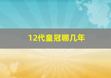 12代皇冠哪几年