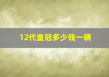 12代皇冠多少钱一辆