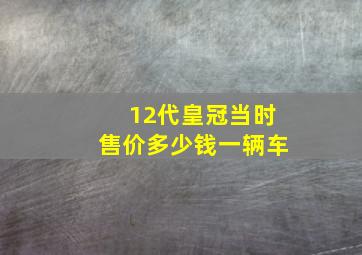 12代皇冠当时售价多少钱一辆车