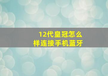 12代皇冠怎么样连接手机蓝牙