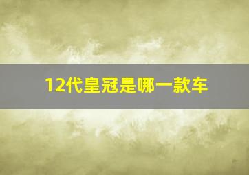 12代皇冠是哪一款车