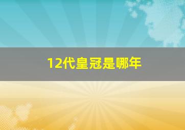 12代皇冠是哪年