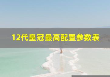 12代皇冠最高配置参数表