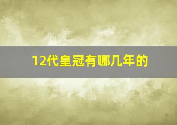 12代皇冠有哪几年的