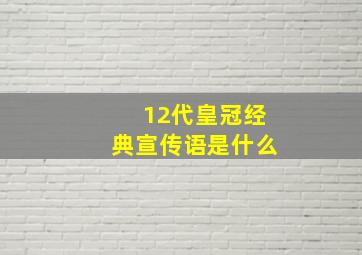 12代皇冠经典宣传语是什么