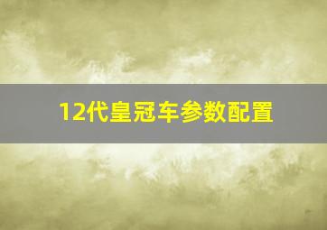 12代皇冠车参数配置