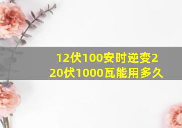 12伏100安时逆变220伏1000瓦能用多久