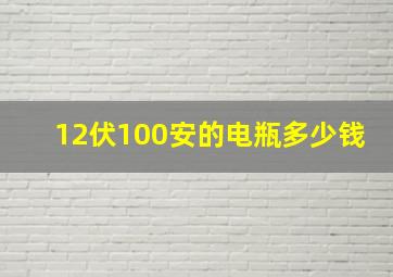 12伏100安的电瓶多少钱