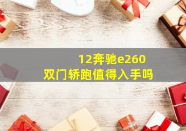 12奔驰e260双门轿跑值得入手吗