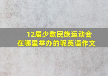 12届少数民族运动会在哪里举办的呢英语作文