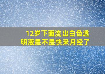 12岁下面流出白色透明液是不是快来月经了