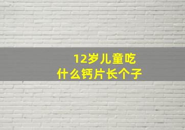 12岁儿童吃什么钙片长个子