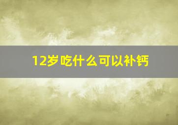 12岁吃什么可以补钙