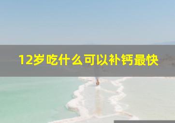 12岁吃什么可以补钙最快