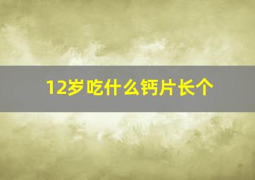 12岁吃什么钙片长个