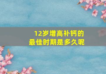 12岁增高补钙的最佳时期是多久呢