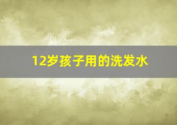 12岁孩子用的洗发水