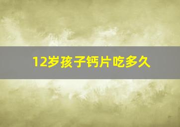 12岁孩子钙片吃多久