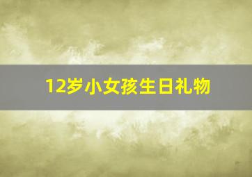 12岁小女孩生日礼物