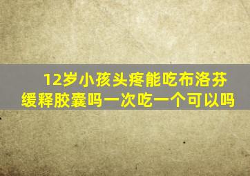 12岁小孩头疼能吃布洛芬缓释胶囊吗一次吃一个可以吗