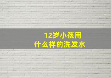 12岁小孩用什么样的洗发水