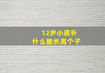 12岁小孩补什么能长高个子