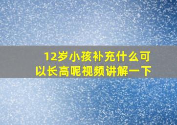 12岁小孩补充什么可以长高呢视频讲解一下