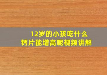 12岁的小孩吃什么钙片能增高呢视频讲解