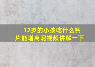 12岁的小孩吃什么钙片能增高呢视频讲解一下